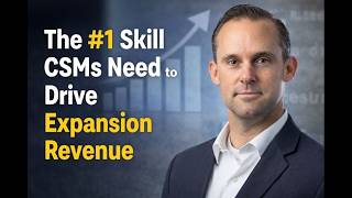 The #1 Skill CSMs Need to Drive Expansion Revenue