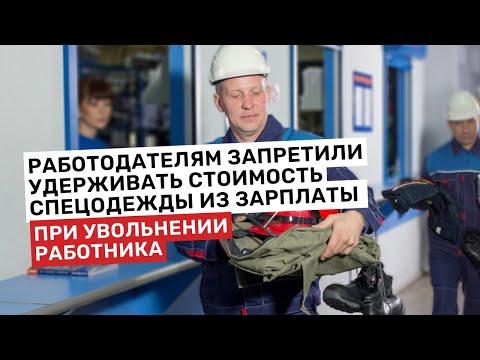 Работодателям запретили удерживать стоимость спецодежды из зарплаты при увольнении работника