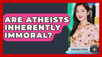 Are Atheists Inherently Immoral? - Learn About Atheism