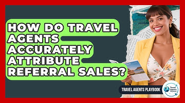 How Do Travel Agents Accurately Attribute Referral Sales? - Travel Agents Playbook