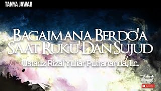 Tanya Jawab : Bagaimana Berdo'a Saat Ruku' Dan Sujud - Ustadz Rizal Yuliar Putrananda, Lc