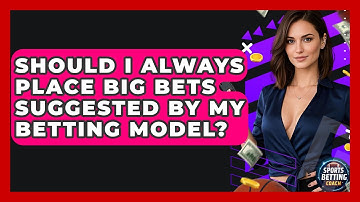 Should I Always Place Big Bets Suggested By My Betting Model? - Your Sports Betting Coach