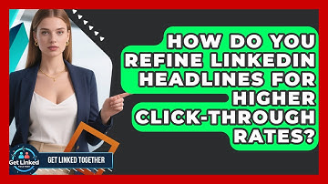 How Do You Refine LinkedIn Headlines For Higher Click-through Rates? - Get Linked Together