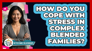 How Do You Cope With Stress In Complex Blended Families? - Better Family Relationships