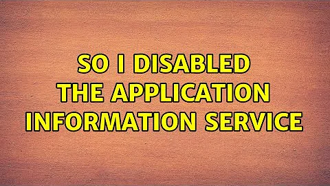 So I disabled the Application Information service