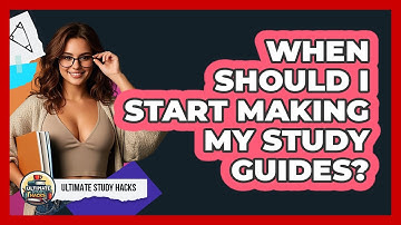 When Should I Start Making My Study Guides? - Ultimate Study Hacks