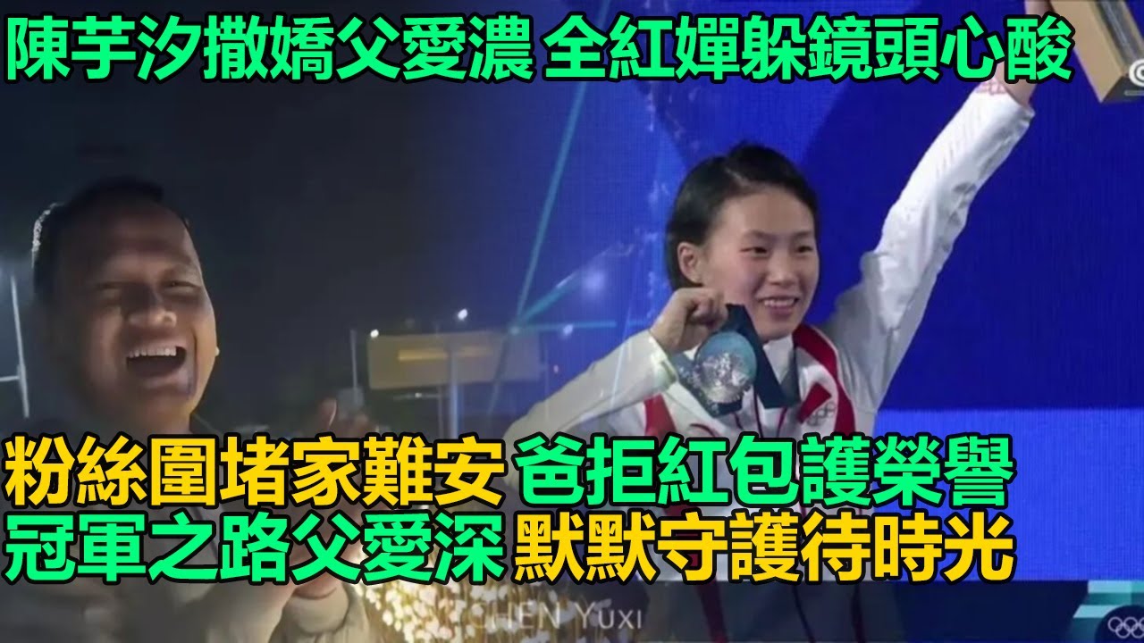 陳芋汐被爸扛肩頭撒嬌，全紅嬋躲鏡頭父愛藏克制！東京冠軍回家沒父女時光，粉絲圍堵辣條堆成山，爸拒20萬紅包護女榮譽！