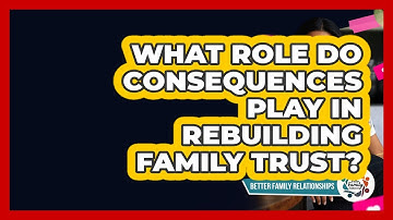 What Role Do Consequences Play In Rebuilding Family Trust? - Better Family Relationships