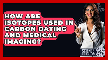 How Are Isotopes Used In Carbon Dating And Medical Imaging? - Science Through Time