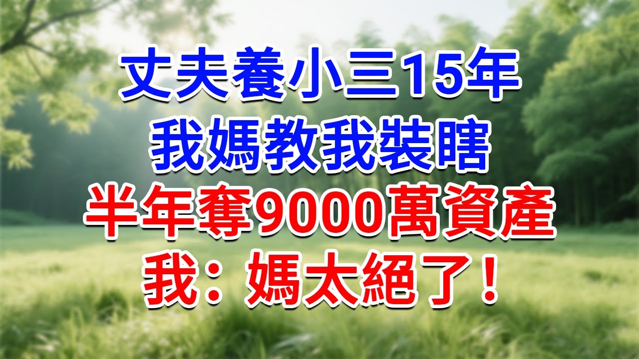 丈夫養小三15年，我媽教我裝瞎，半年奪9000萬資產！我：媽太絕了！#為人處世#生活經驗#情感故事#故事#小說#戀愛#情感#婚姻