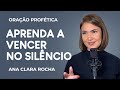 ORAÇÃO PROFÉTICA - APRENDA A VENCER NO SILÊNCIO / Ana Clara Rocha