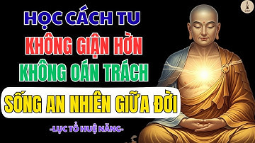 LỤC TỔ HUỆ NĂNG – HỌC CÁCH SỐNG KHÔNG GIẬN, KHÔNG BUỒN, KHÔNG BỰC | BÀI GIẢNG THAY ĐỔI CUỘC ĐỜI