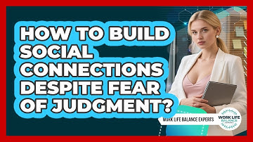 How To Build Social Connections Despite Fear Of Judgment? - Work Life Balance Experts
