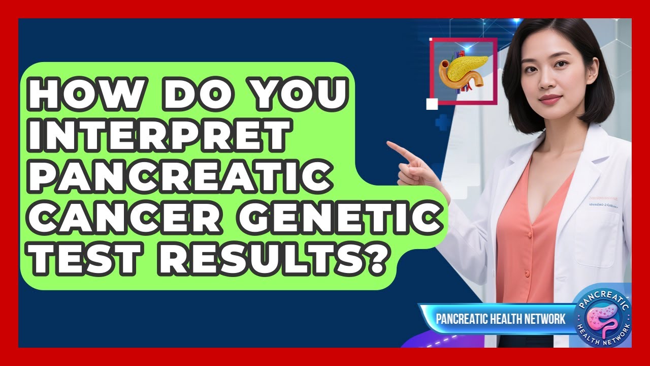 How Do You Interpret Pancreatic Cancer Genetic Test Results? - Pancreatic Health Network