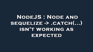 NodeJS : Node and sequelize -  .catch(...) isn't working as expected