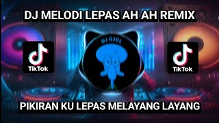 DJ MELODI LEPAS AH AH REMIX || PIKIRANKU LEPAS MELAYANG LAYANG VIRAL TIKTOK TERBARU 2023