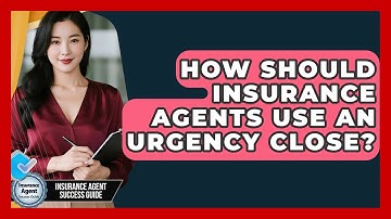 How Should Insurance Agents Use An Urgency Close? - Insurance Agent Success Guide