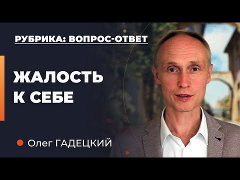 Почему опасно жалеть себя? Олег Гадецкий