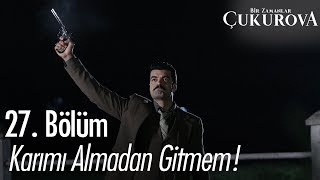 Karımı almadan gitmem! - Bir Zamanlar Çukurova 27. Bölüm