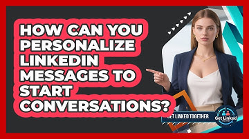 How Can You Personalize LinkedIn Messages To Start Conversations? - Get Linked Together