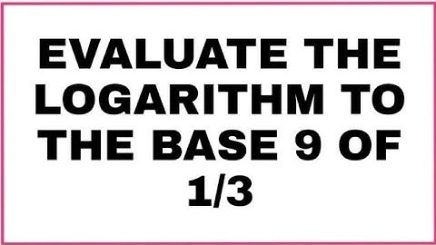 EVALUATE THE LOGARITHM TO THE BASE 9 OF 1/3.