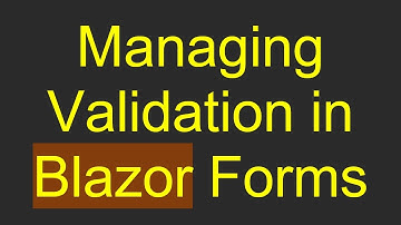 Managing Validation in Blazor Forms