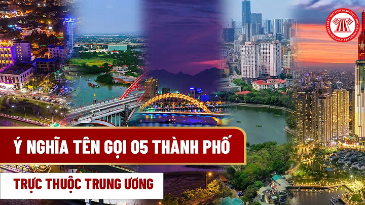 Có bao nhiêu tỉnh thành trực thuộc trung ương năm 2024