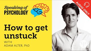 Speaking of Psychology: How to get unstuck, with Adam Alter, PhD
