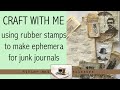 Craft With Me : Using rubber stamps to make ephemera for junk journals