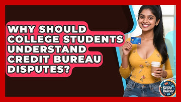 Why Should College Students Understand Credit Bureau Disputes? | Student Score Builder News