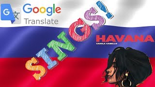 Google Translate SINGS! | Camila Cabello - Havana cover RUSSIAN ACCENT