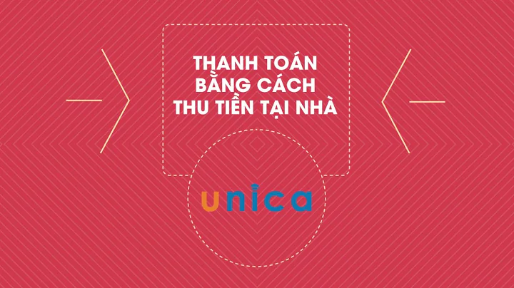 Hướng dẫn thanh toán bằng cách thu tiền tại nhà - Unica