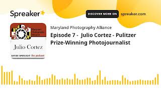 Episode 7 -  Julio Cortez - Pulitzer Prize-Winning Photojournalist
