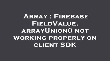 Array : Firebase FieldValue.arrayUnion() not working properly on client SDK