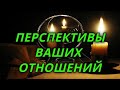 Перспективы ваших отношений.