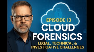 Episode 13 – Cloud Forensics: Unpacking the Legal, Technical & Investigative Challenges