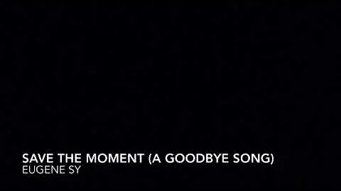 Eugene Sy - Save The Moment (A GoodBye Song)