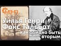 Уильям Генри Фокс Тальбот (как обидно быть вторым)