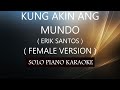 KUNG AKIN ANG MUNDO ( FEMALE VERSION ) ( ERIK SANTOS ) PH KARAOKE PIANO by REQUEST (COVER_CY)