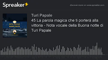 45 La parola magica che ti porterà alla vittoria - Nota vocale della Buona notte di Turi Papale