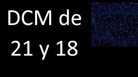 DCM de 21 y 18 . Divisor comun mayor . DCM(21 , 18) , procedimiento