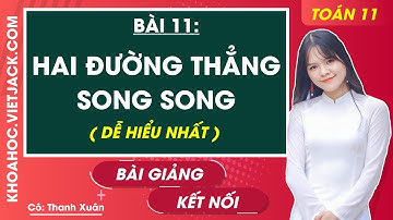 Toán 11 Bài 11: Hai đường thẳng song song | Kết nối tri thức (DỄ HIỂU NHẤT)