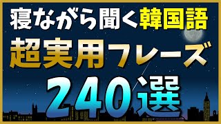 【韓国語聞き流し】丸ごと覚えたい！超実用的な韓国語フレーズ240選！【ネイティブ生音声】