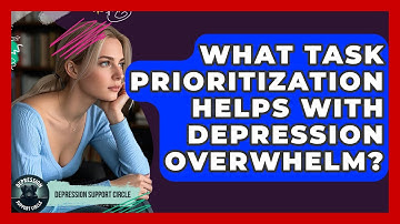 What Task Prioritization Helps With Depression Overwhelm? - Depression Support Circle