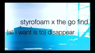 styrofoam x the go find - (all i want is to) disappear LYRIC VIDEO