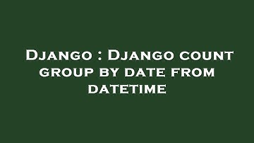 Django : Django count group by date from datetime