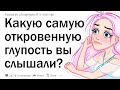 Какую самую откровенную глупость вы слышали?