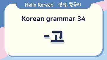 Learn Korean Basic grammar 안녕, 한국어 배우기 - 한국어 문법 34[-고] Learn Korean - Korean Basic grammar