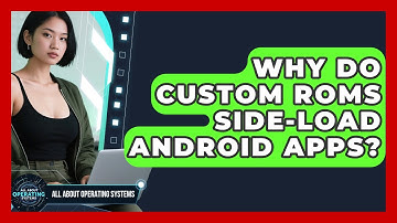 Why Do Custom ROMs Side-load Android Apps? - All About Operating Systems