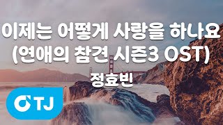 [TJ노래방 / 멜로디제거] 이제는어떻게사랑을하나요(연애의참견시즌3 OST) - 정효빈 / TJ Karaoke